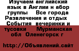 Изучаем английский язык в Англии.н абор группы. - Все города Развлечения и отдых » События, вечеринки и тусовки   . Мурманская обл.,Оленегорск г.